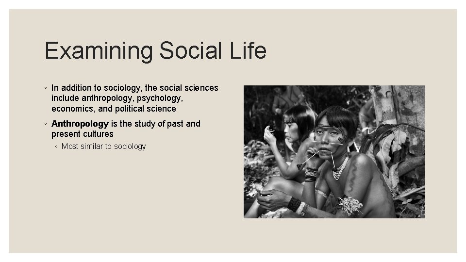 Examining Social Life ◦ In addition to sociology, the social sciences include anthropology, psychology,