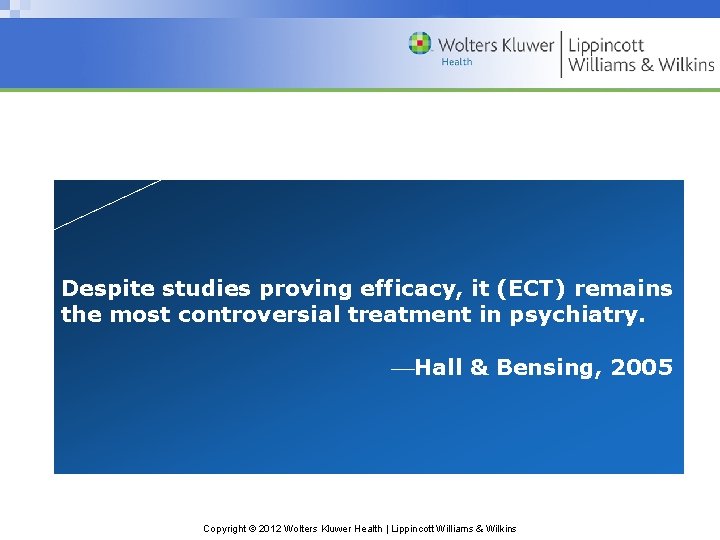 Despite studies proving efficacy, it (ECT) remains the most controversial treatment in psychiatry. Hall