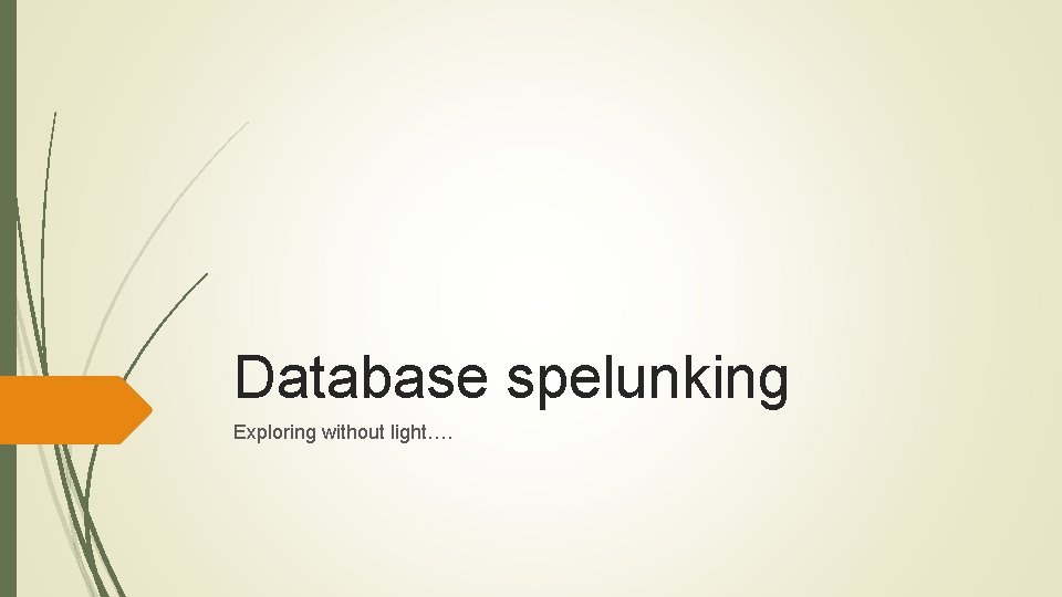 Database spelunking Exploring without light…. 