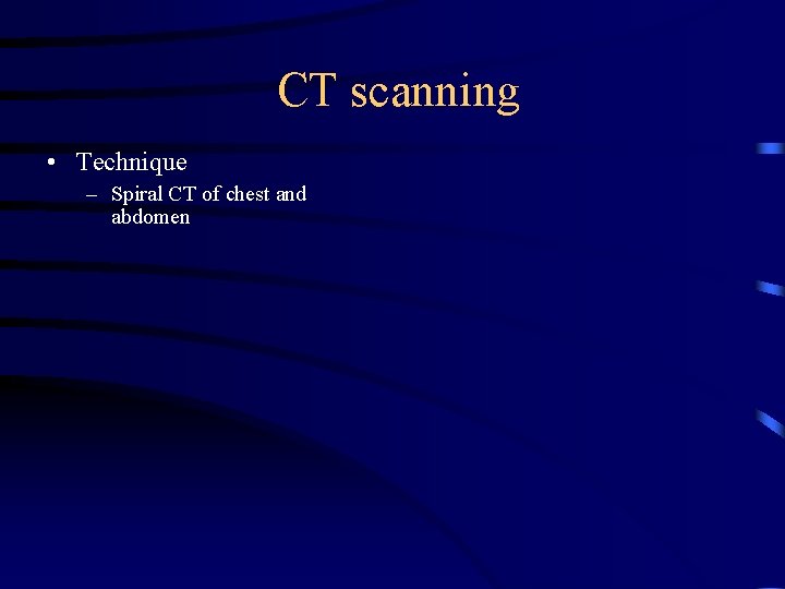 CT scanning • Technique – Spiral CT of chest and abdomen 