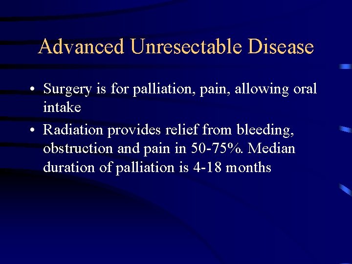 Advanced Unresectable Disease • Surgery is for palliation, pain, allowing oral intake • Radiation