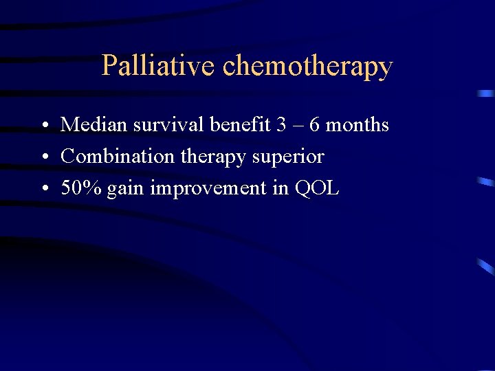 Palliative chemotherapy • Median survival benefit 3 – 6 months • Combination therapy superior