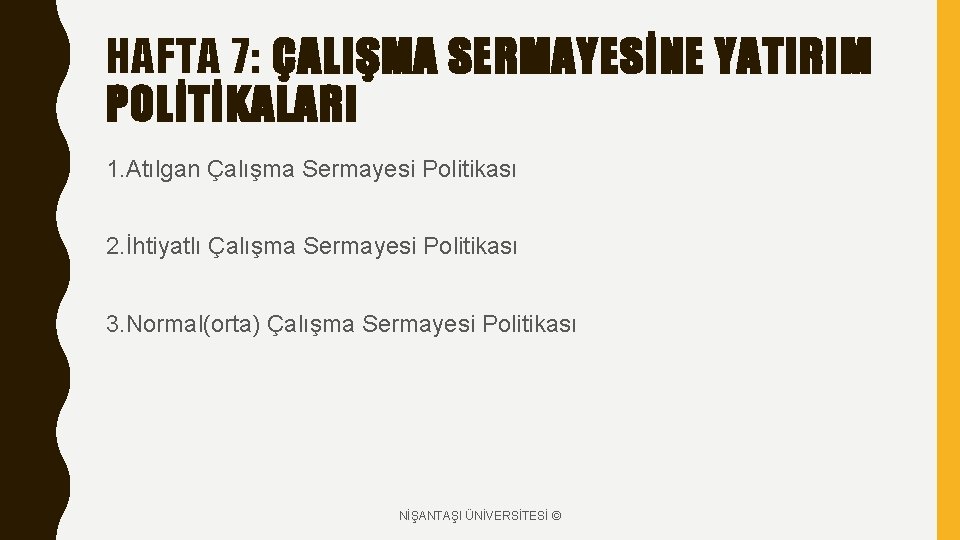 HAFTA 7: ÇALIŞMA SERMAYESİNE YATIRIM POLİTİKALARI 1. Atılgan Çalışma Sermayesi Politikası 2. İhtiyatlı Çalışma