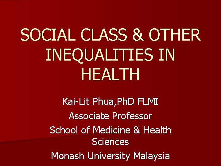 SOCIAL CLASS & OTHER INEQUALITIES IN HEALTH Kai-Lit Phua, Ph. D FLMI Associate Professor
