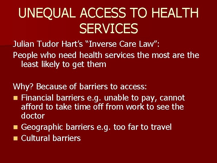 UNEQUAL ACCESS TO HEALTH SERVICES Julian Tudor Hart’s “Inverse Care Law”: People who need