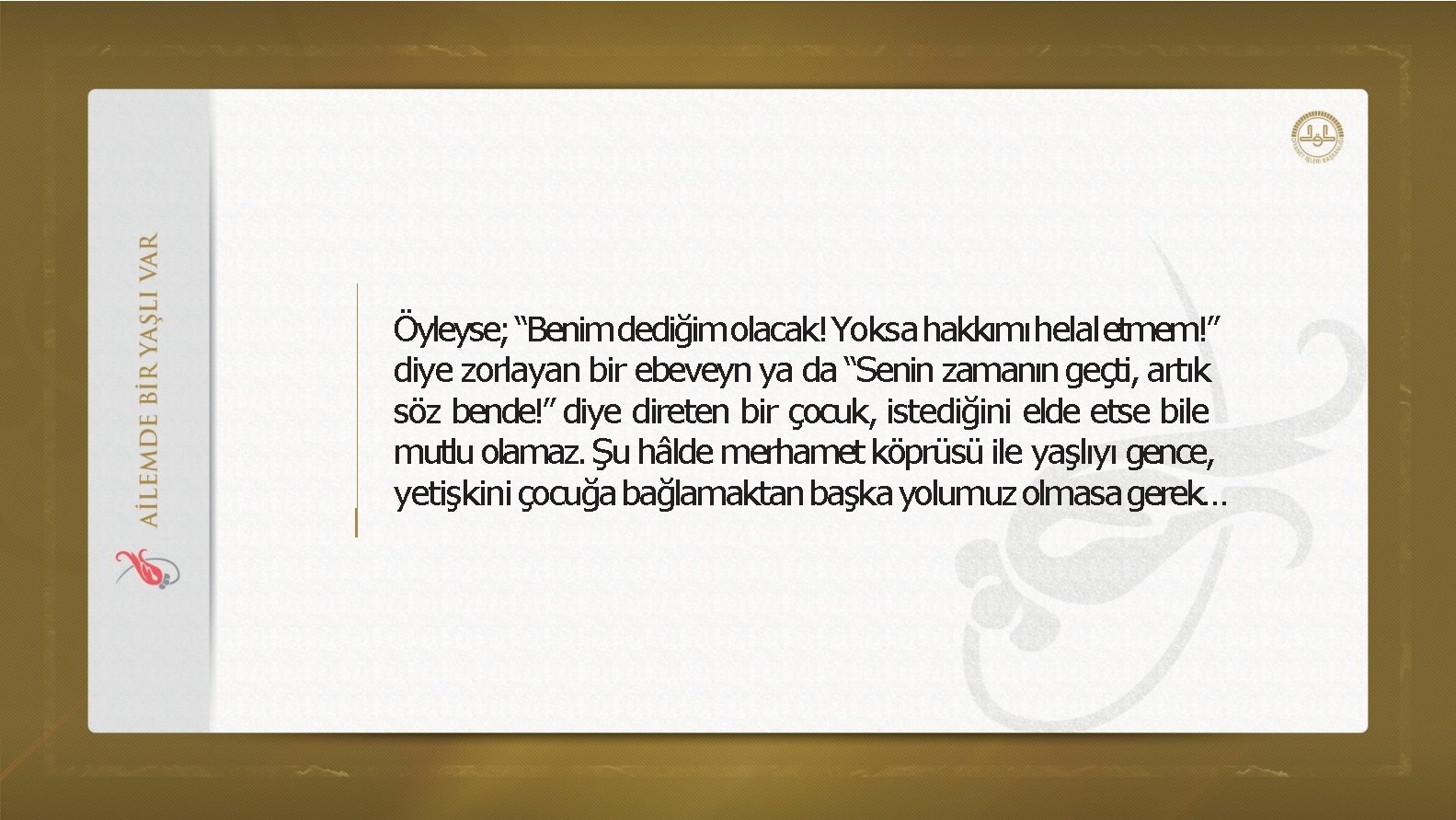 Öyleyse; “Benimdediğimolacak!Yoksa hakkımıhelal etmem!” diye zorlayan bir ebeveyn ya da “Senin zamanın geçti, artık