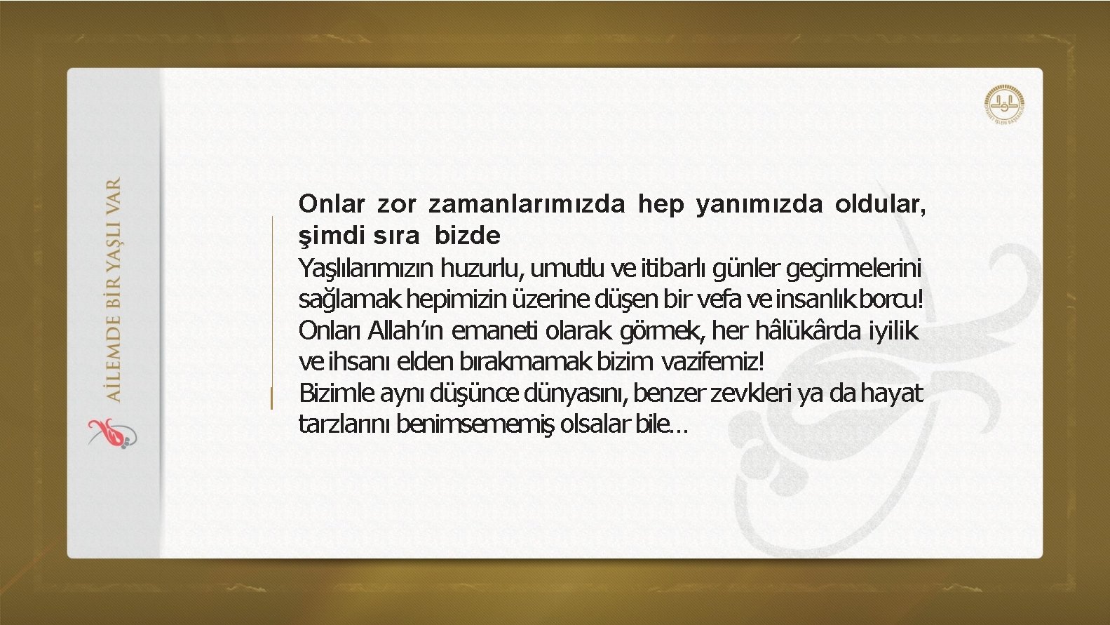 Onlar zor zamanlarımızda hep yanımızda oldular, şimdi sıra bizde Yaşlılarımızın huzurlu, umutlu ve itibarlı