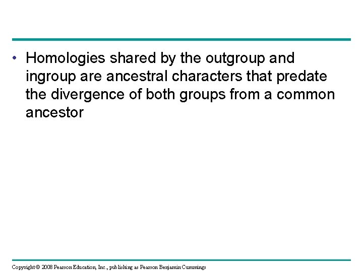  • Homologies shared by the outgroup and ingroup are ancestral characters that predate