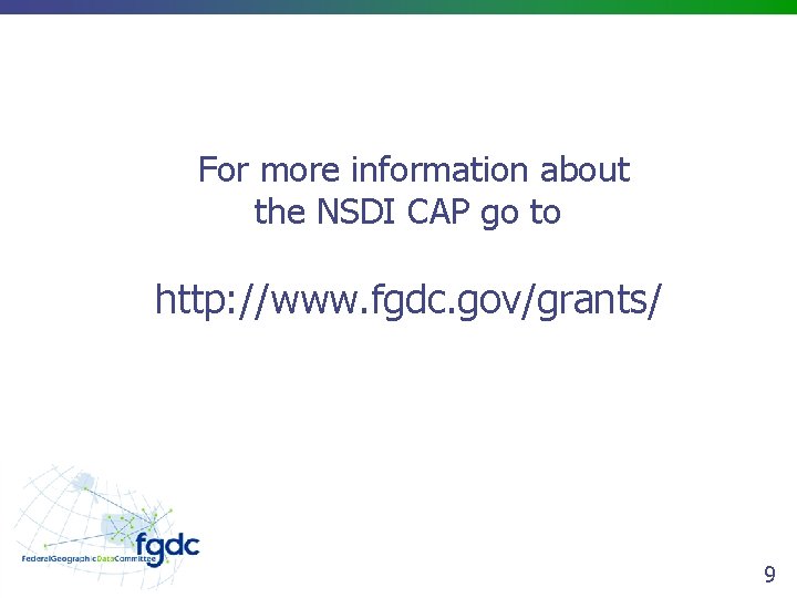 For more information about the NSDI CAP go to http: //www. fgdc. gov/grants/ 9