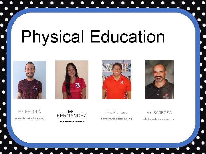 Physical Education Mr. ESCOLÀ nescola@doralacademyes. org Ms. FERNANDEZ afernandez@doralacademyes. org Mr. Montero Mr. BARBOSA