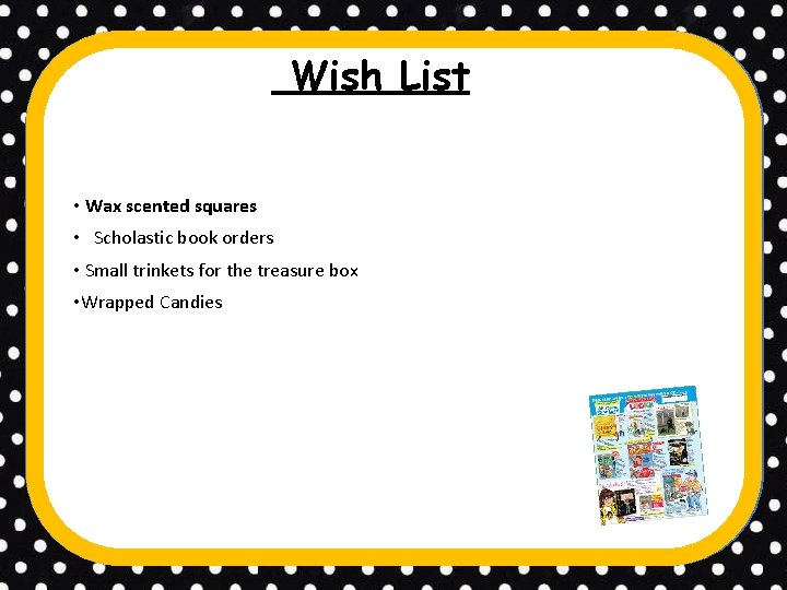 Wish List • Wax scented squares • Scholastic book orders • Small trinkets for