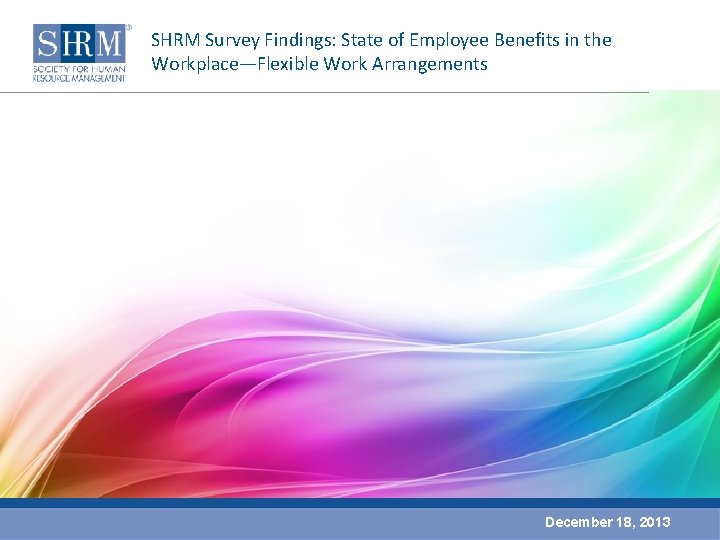 SHRM Survey Findings: State of Employee Benefits in the Workplace—Flexible Work Arrangements December 18,