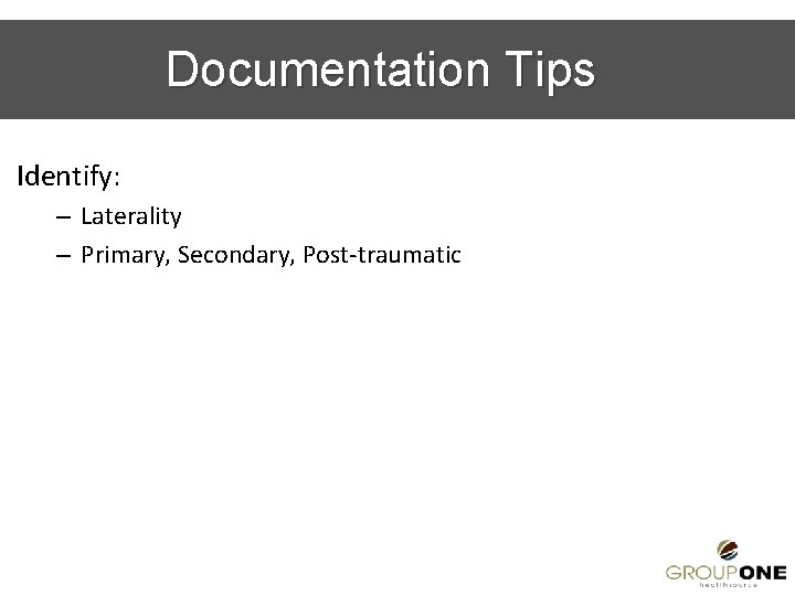 Documentation Tips Identify: – Laterality – Primary, Secondary, Post-traumatic 