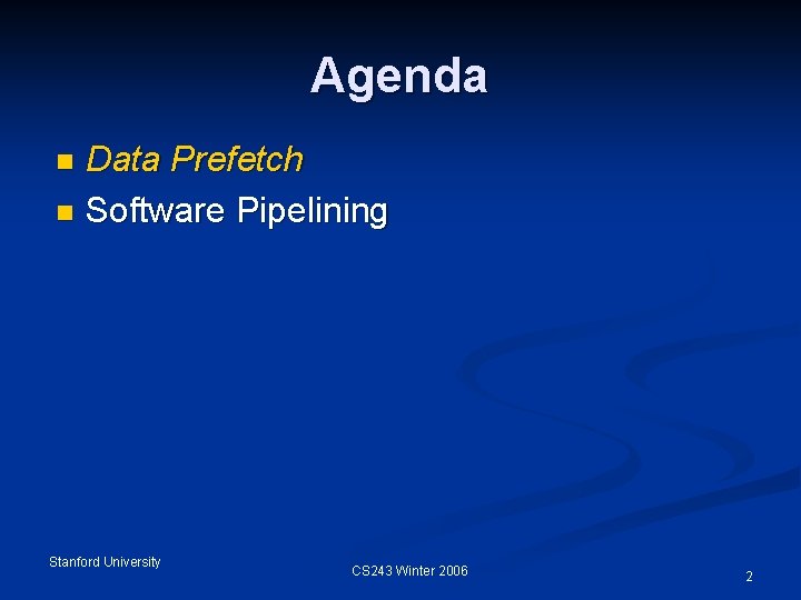 Agenda Data Prefetch n Software Pipelining n Stanford University CS 243 Winter 2006 2