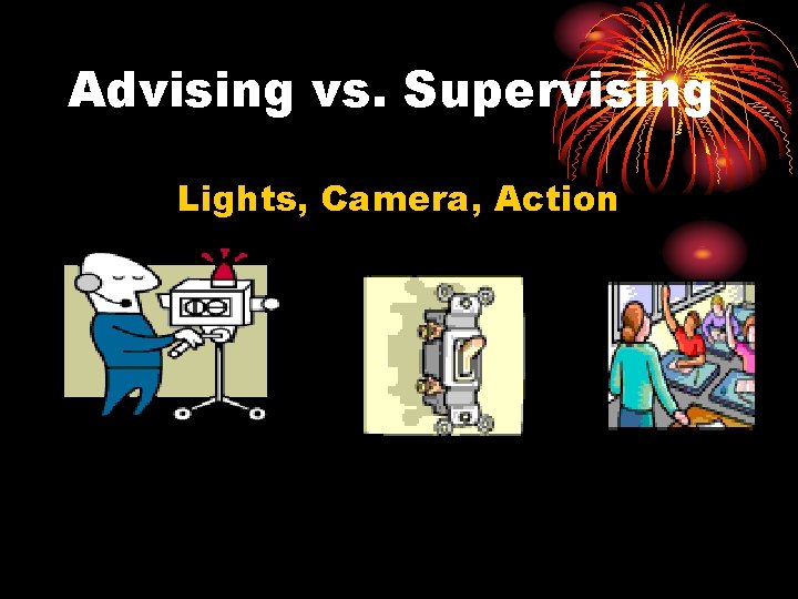 Advising vs. Supervising Lights, Camera, Action 