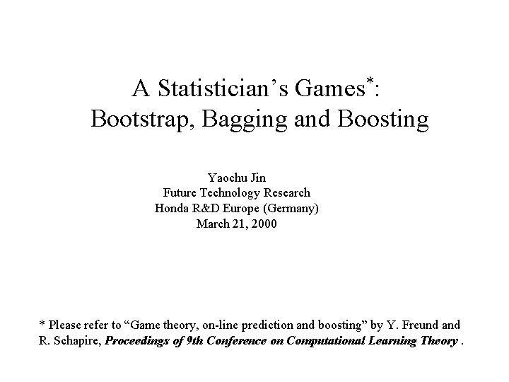 A Statistician’s Games*: Bootstrap, Bagging and Boosting Yaochu Jin Future Technology Research Honda R&D