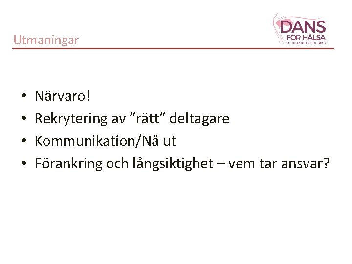 Utmaningar • • Närvaro! Rekrytering av ”rätt” deltagare Kommunikation/Nå ut Förankring och långsiktighet –