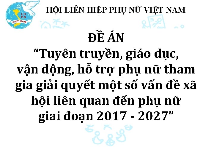 HỘI LIÊN HIỆP PHỤ NỮ VIỆT NAM ĐỀ ÁN “Tuyên truyền, giáo dục, vận