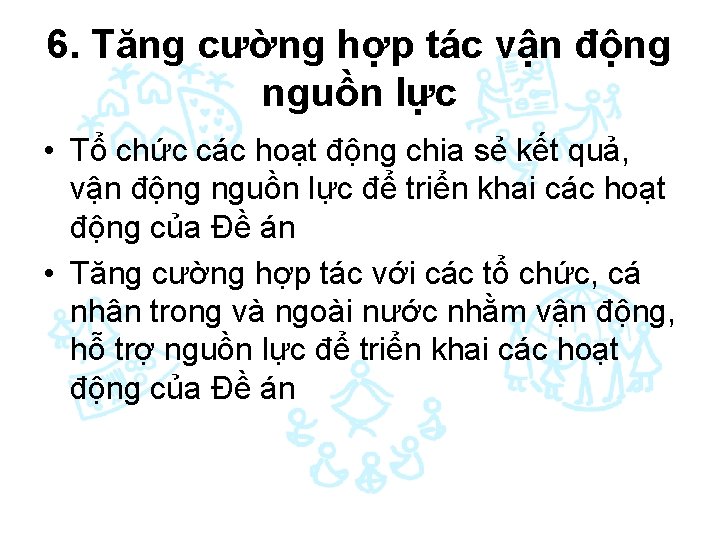 6. Tăng cường hợp tác vận động nguồn lực • Tổ chức các hoạt