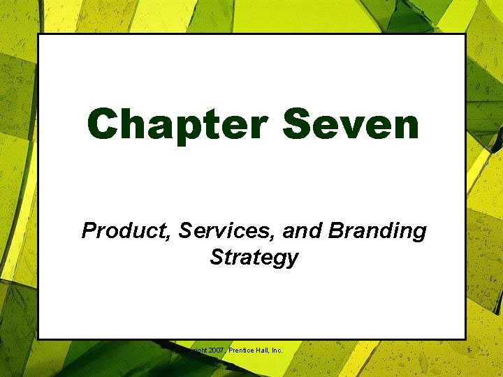Chapter Seven Product, Services, and Branding Strategy Copyright 2007, Prentice Hall, Inc. 1 -