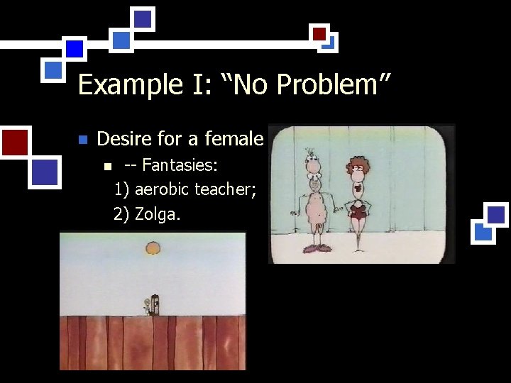 Example I: “No Problem” n Desire for a female n -- Fantasies: 1) aerobic