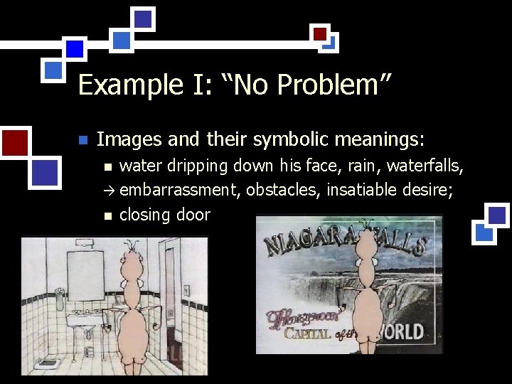 Example I: “No Problem” n Images and their symbolic meanings: water dripping down his