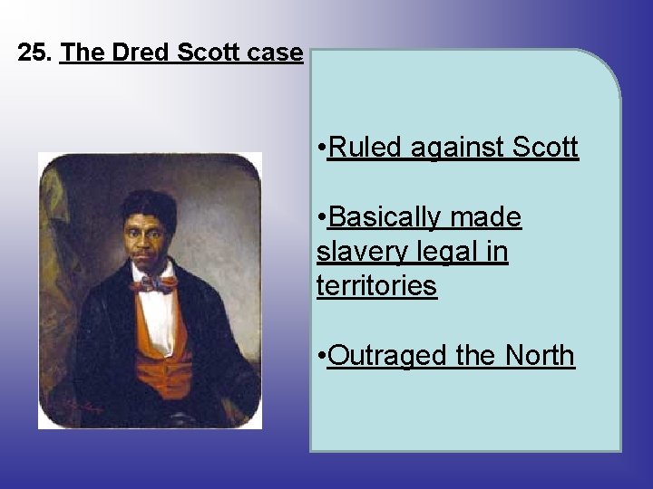 25. The Dred Scott case • Ruled against Scott • Basically made slavery legal