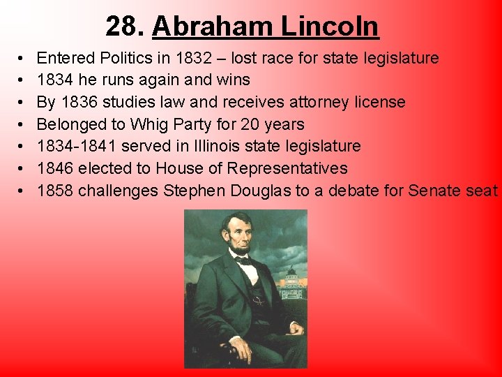 28. Abraham Lincoln • • Entered Politics in 1832 – lost race for state