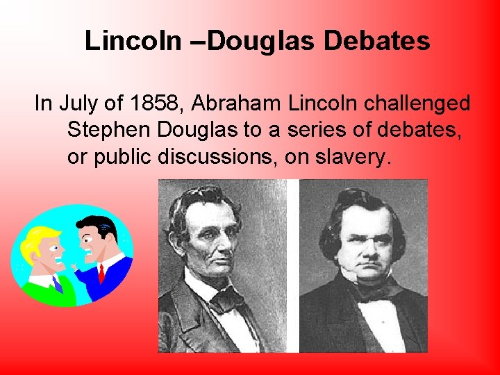 Lincoln –Douglas Debates In July of 1858, Abraham Lincoln challenged Stephen Douglas to a