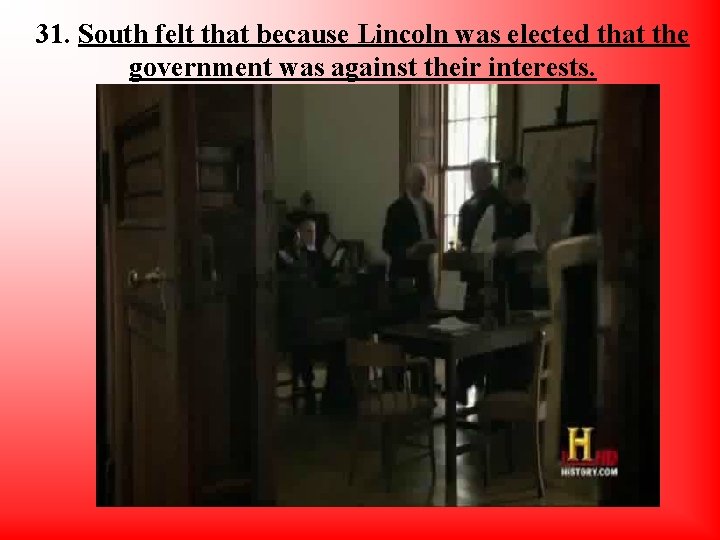 31. South felt that because Lincoln was elected that the government was against their