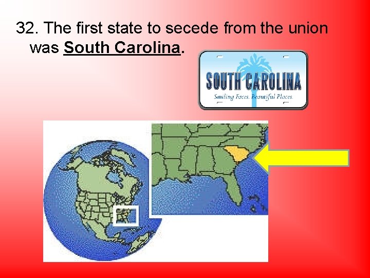 32. The first state to secede from the union was South Carolina. 