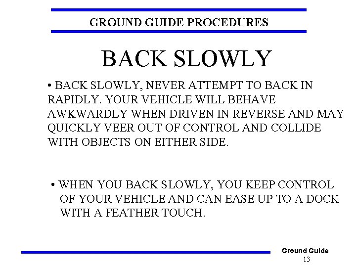 GROUND GUIDE PROCEDURES BACK SLOWLY • BACK SLOWLY, NEVER ATTEMPT TO BACK IN RAPIDLY.