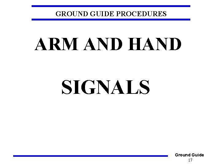 GROUND GUIDE PROCEDURES ARM AND HAND SIGNALS Ground Guide 17 