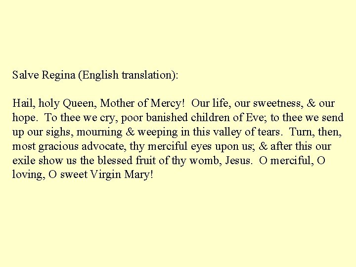 Salve Regina (English translation): Hail, holy Queen, Mother of Mercy! Our life, our sweetness,