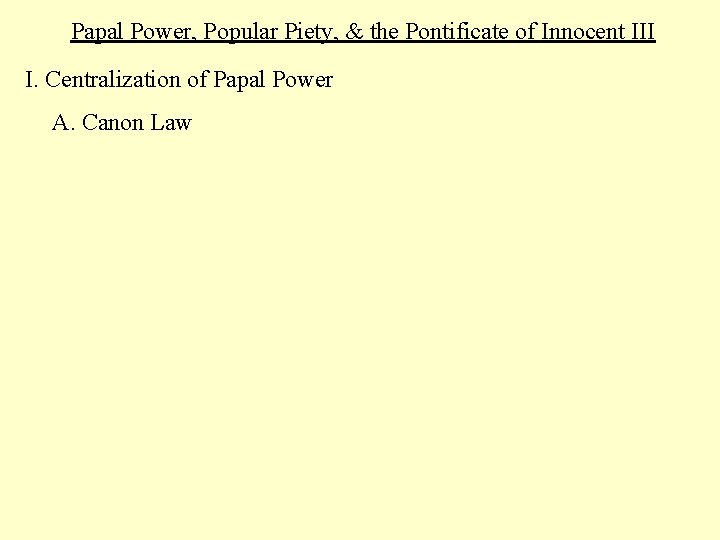 Papal Power, Popular Piety, & the Pontificate of Innocent III I. Centralization of Papal