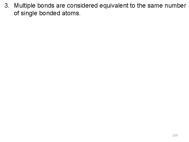 3. Multiple bonds are considered equivalent to the same number of single bonded atoms.