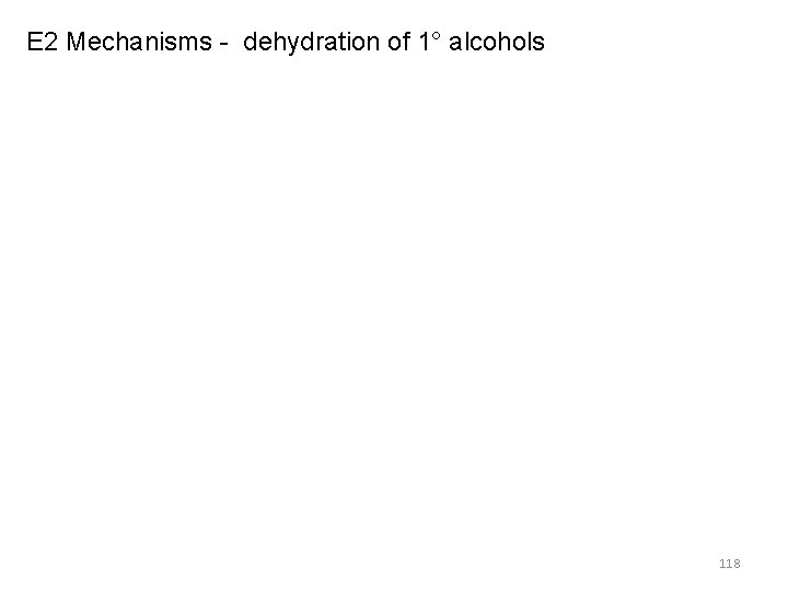 E 2 Mechanisms - dehydration of 1° alcohols 118 