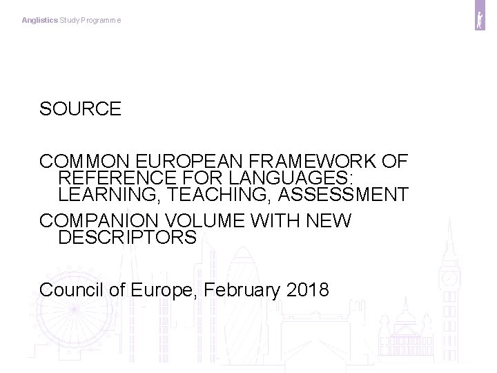 Anglistics Study Programme SOURCE COMMON EUROPEAN FRAMEWORK OF REFERENCE FOR LANGUAGES: LEARNING, TEACHING, ASSESSMENT