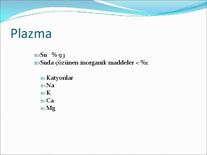 Plazma Su % 93 Suda çözünen inorganik maddeler < %1 Katyonlar Na K Ca