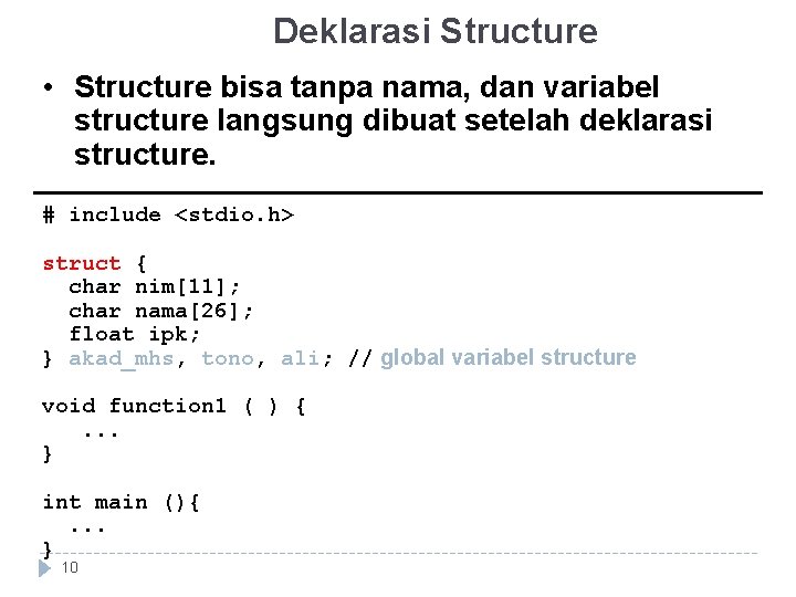 Deklarasi Structure • Structure bisa tanpa nama, dan variabel structure langsung dibuat setelah deklarasi Deklarasi Structure • Structure bisa tanpa nama, dan variabel structure langsung dibuat setelah deklarasi