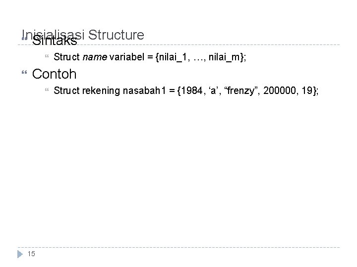 Inisialisasi Sintaks Structure Struct name variabel = {nilai_1, …, nilai_m}; Contoh 15 Struct rekening Inisialisasi Sintaks Structure Struct name variabel = {nilai_1, …, nilai_m}; Contoh 15 Struct rekening