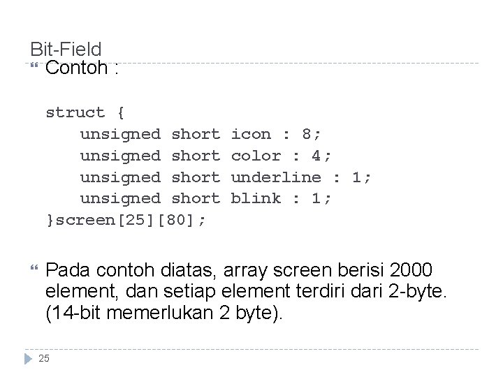 Bit-Field Contoh : struct { unsigned short }screen[25][80]; icon : 8; color : 4;
