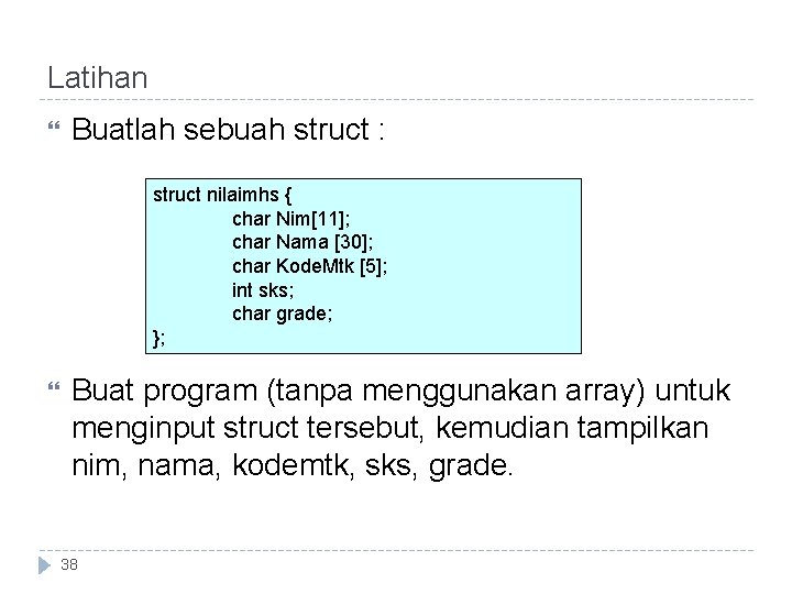 Latihan Buatlah sebuah struct : struct nilaimhs { char Nim[11]; char Nama [30]; char