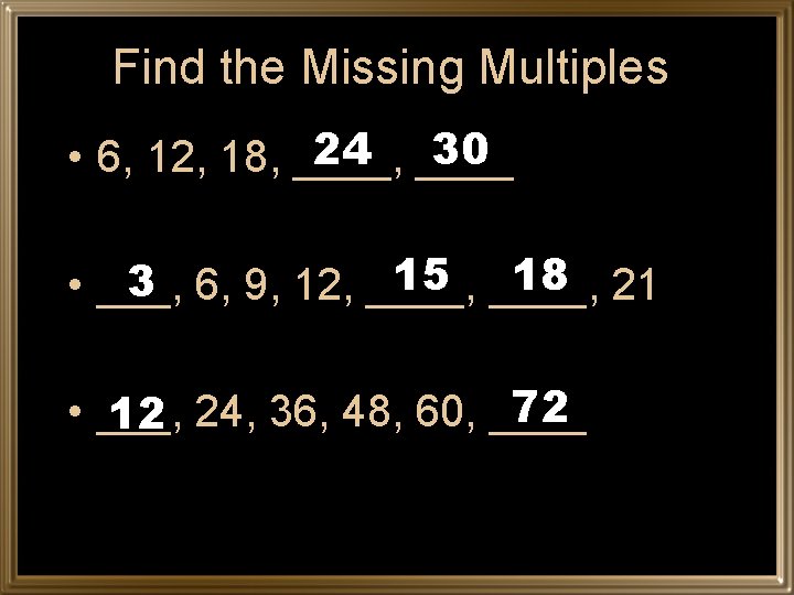 Find the Missing Multiples 24 ____ 30 • 6, 12, 18, ____, 15 ____,