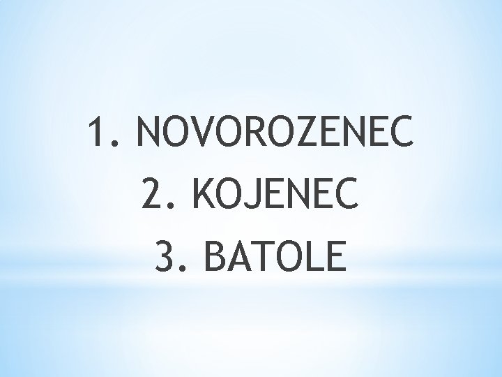 1. NOVOROZENEC 2. KOJENEC 3. BATOLE 