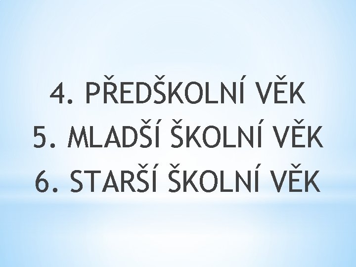 4. PŘEDŠKOLNÍ VĚK 5. MLADŠÍ ŠKOLNÍ VĚK 6. STARŠÍ ŠKOLNÍ VĚK 