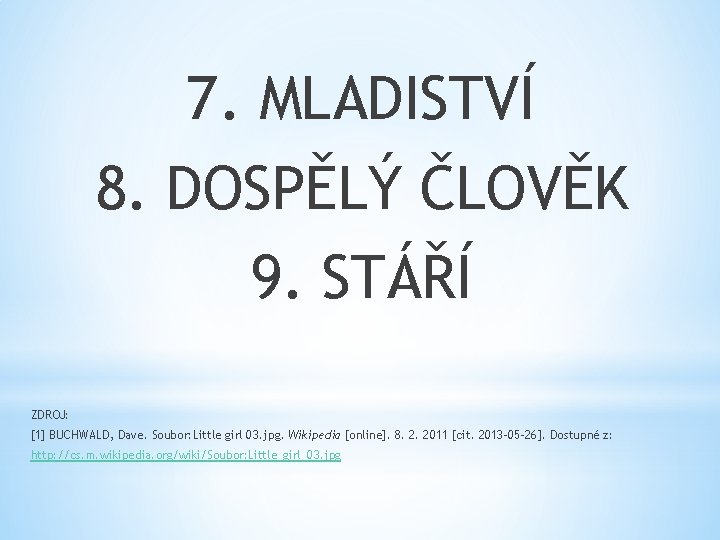 7. MLADISTVÍ 8. DOSPĚLÝ ČLOVĚK 9. STÁŘÍ ZDROJ: [1] BUCHWALD, Dave. Soubor: Little girl