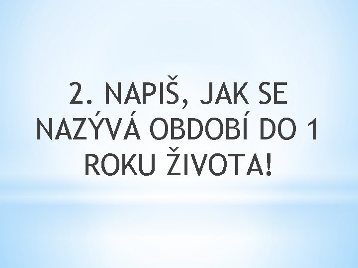 2. NAPIŠ, JAK SE NAZÝVÁ OBDOBÍ DO 1 ROKU ŽIVOTA! 