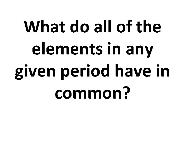 What do all of the elements in any given period have in common? 