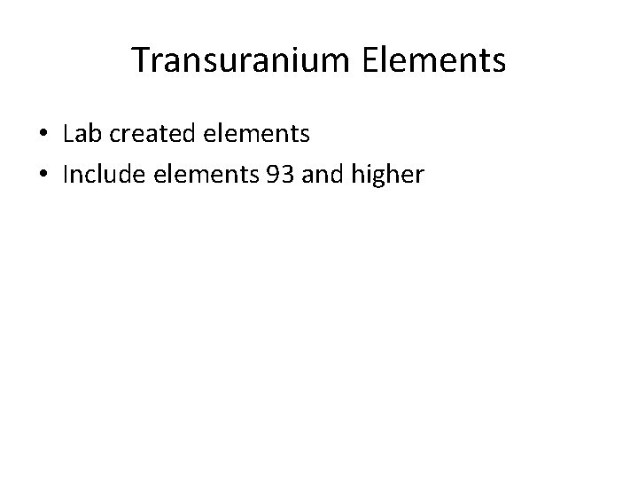 Transuranium Elements • Lab created elements • Include elements 93 and higher 